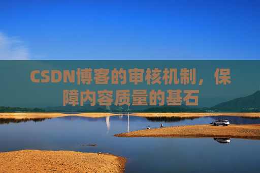 CSDN博客的审核机制，保障内容质量的基石
